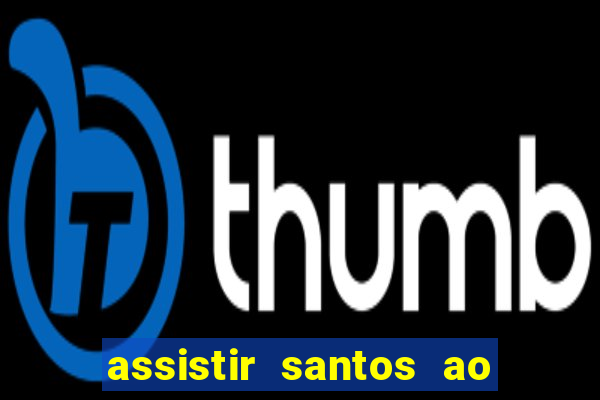 assistir santos ao vivo futemax